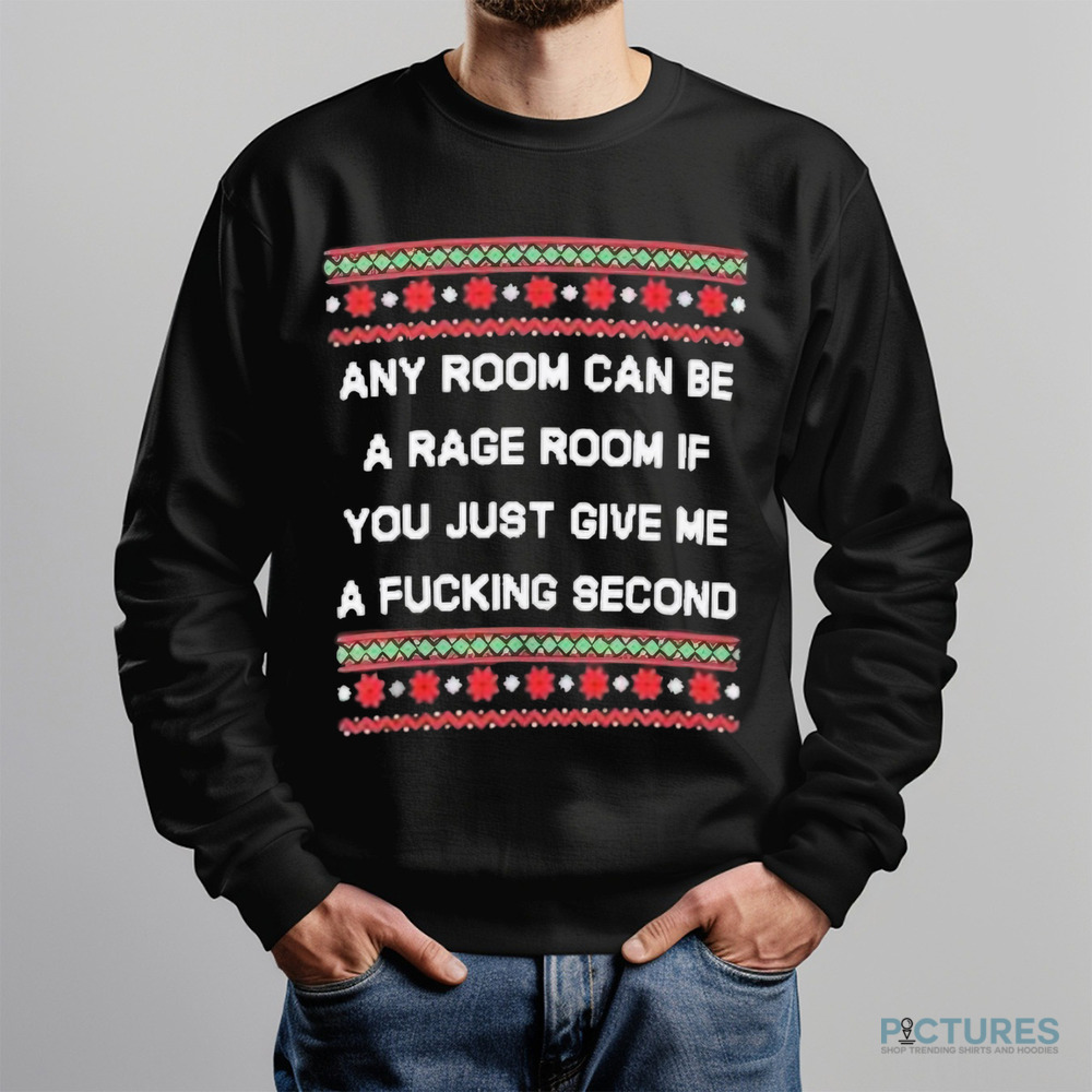 Any room can be a rage room if you just give me a fucking second ugly Christmas 2024 shirt