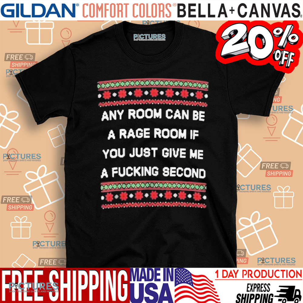 Any room can be a rage room if you just give me a fucking second ugly Christmas 2024 shirt
