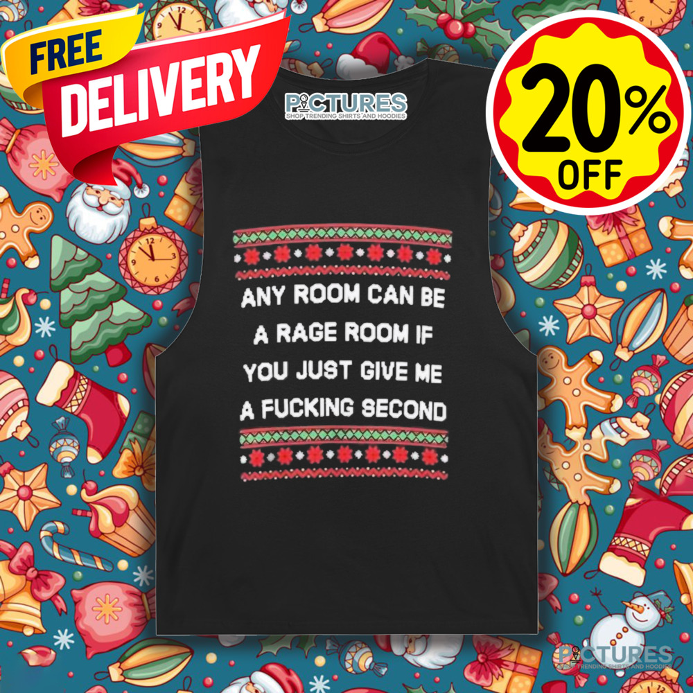 Any room can be a rage room if you just give me a fucking second ugly Christmas 2024 shirt