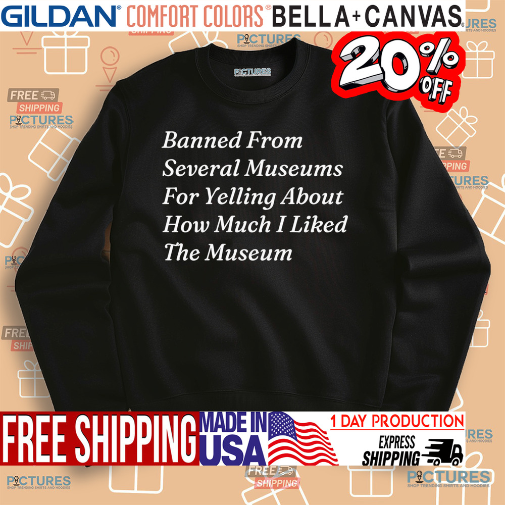 Banned From Several Museums For Yelling About How Much I Liked The Museum Shirt