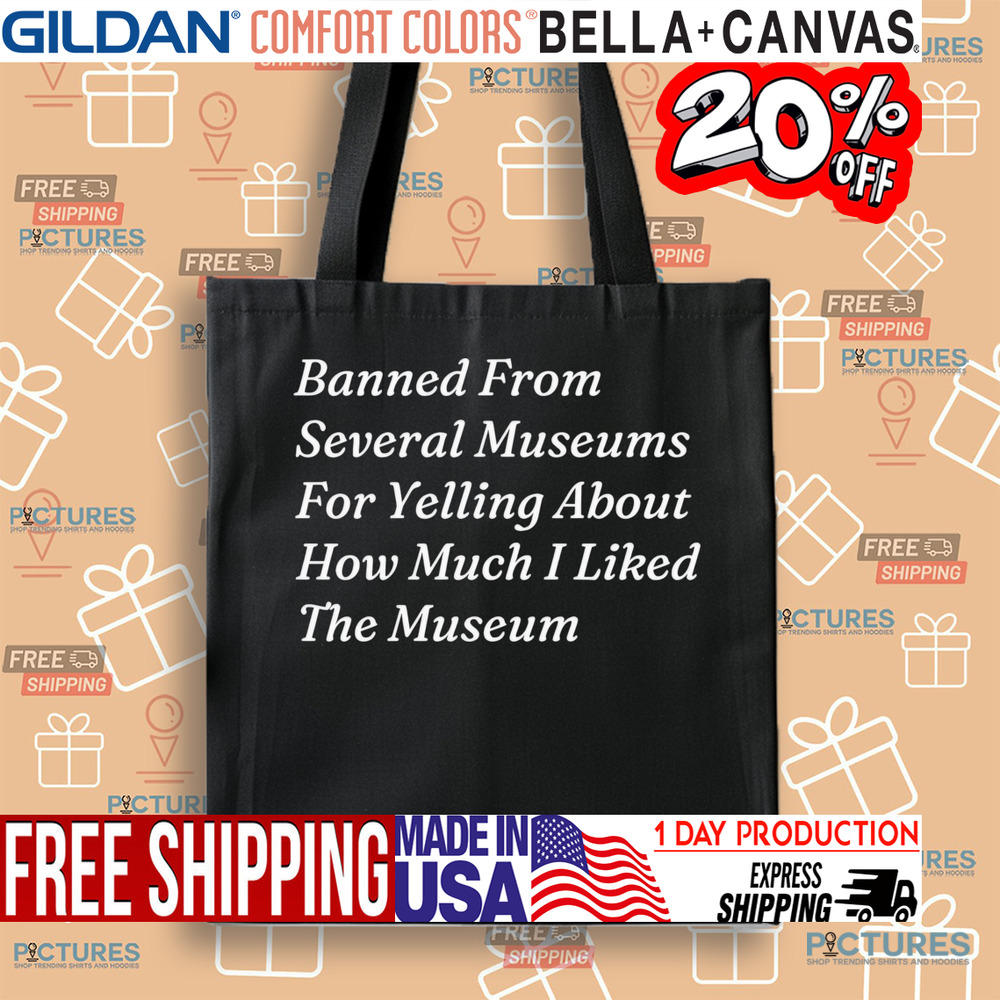 Banned From Several Museums For Yelling About How Much I Liked The Museum Shirt