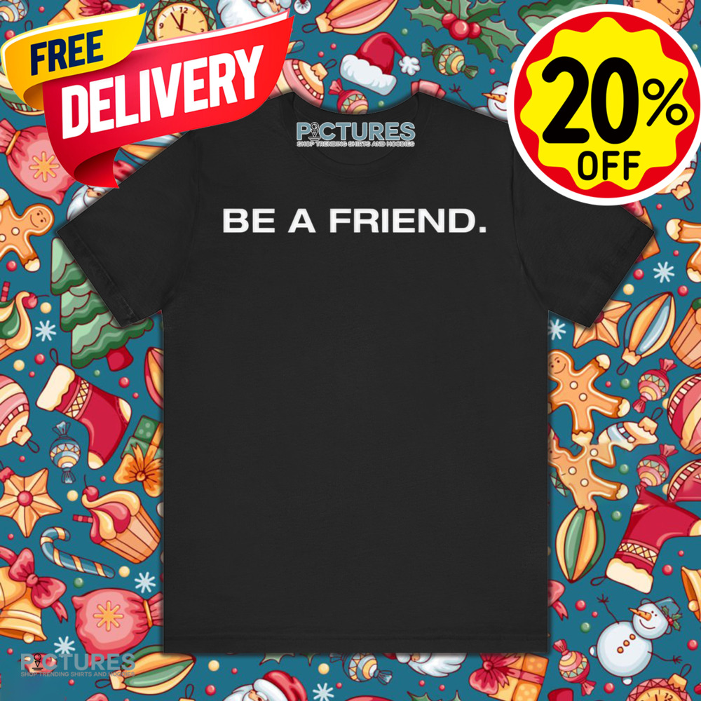 Be A Friend Shirt