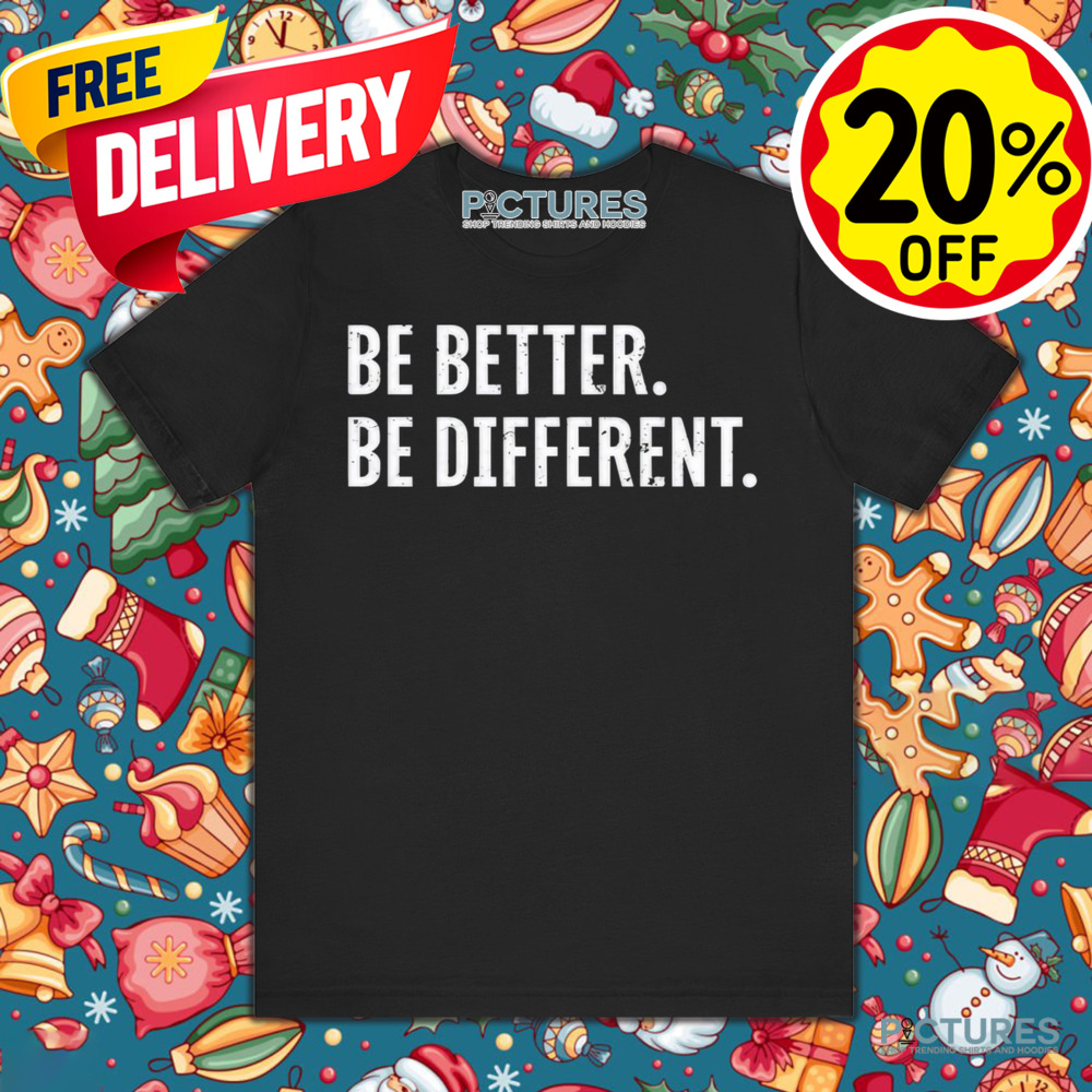 Be Better Be Different Shirt