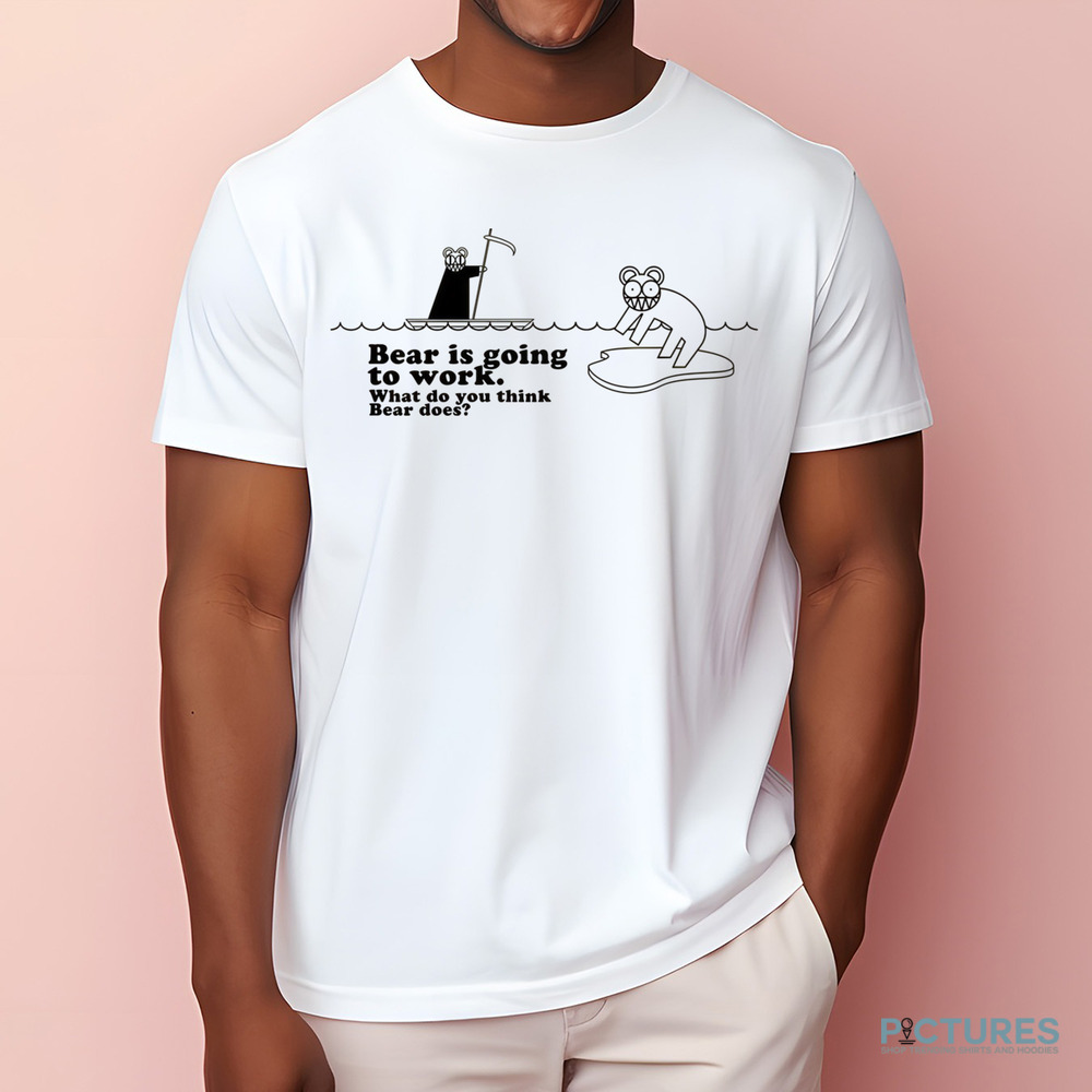 Bear Is Going To Work What Do You Think Beer Does Shirt Bear Is Going To Work What Do You Think Beer Does Shirt