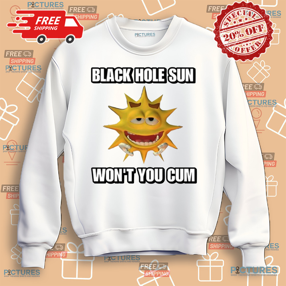 Black Hole Sun Won't You Cum Shirt Black Hole Sun Won't You Cum Shirt