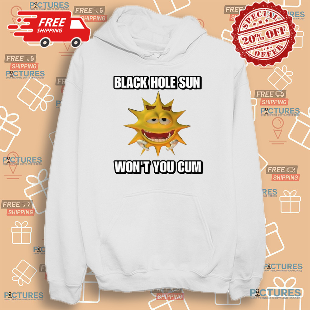 Black Hole Sun Won't You Cum Shirt Black Hole Sun Won't You Cum Shirt