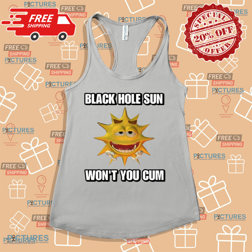 Black Hole Sun Won't You Cum Shirt Black Hole Sun Won't You Cum Shirt