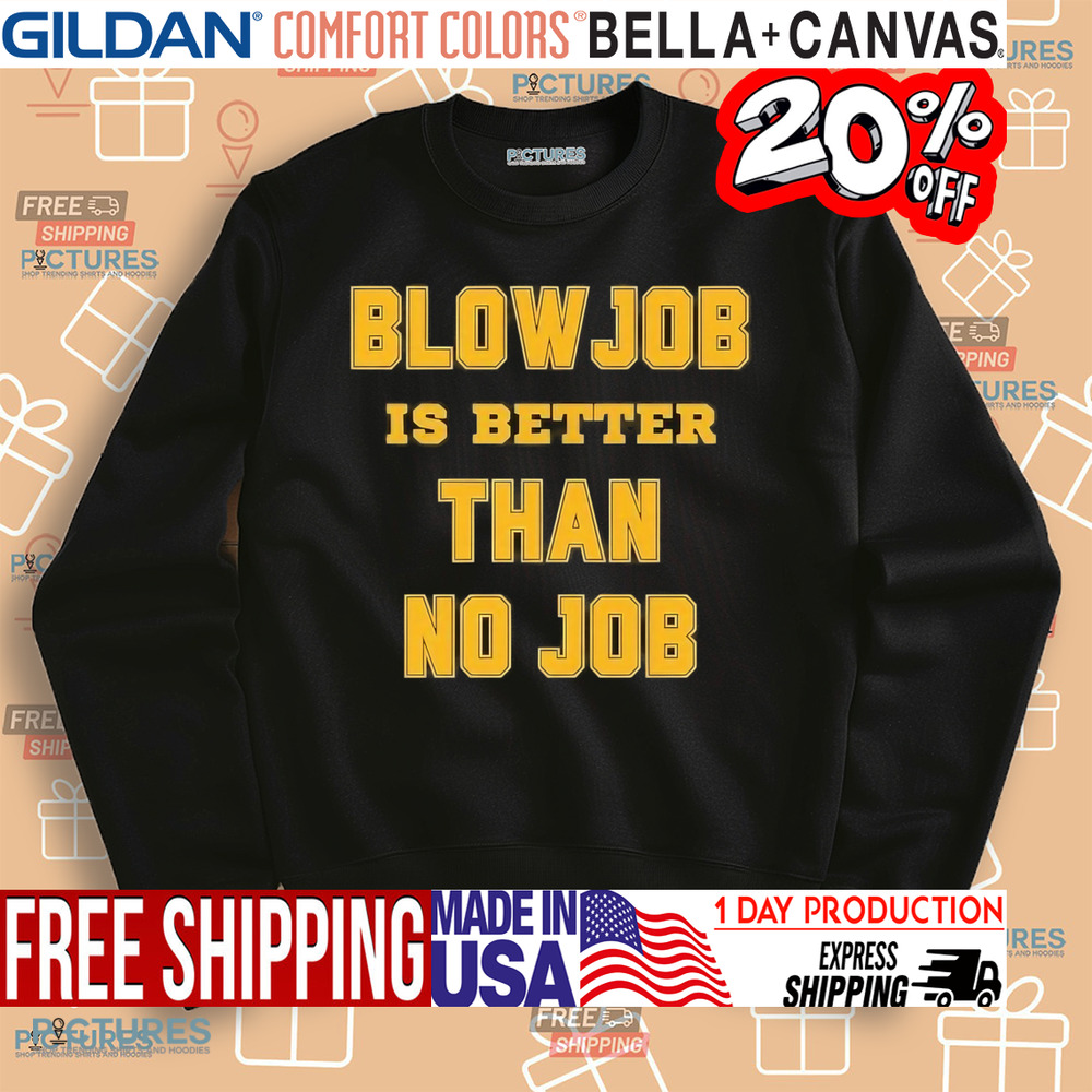 Blow Job Is Better Than No Job Shirt