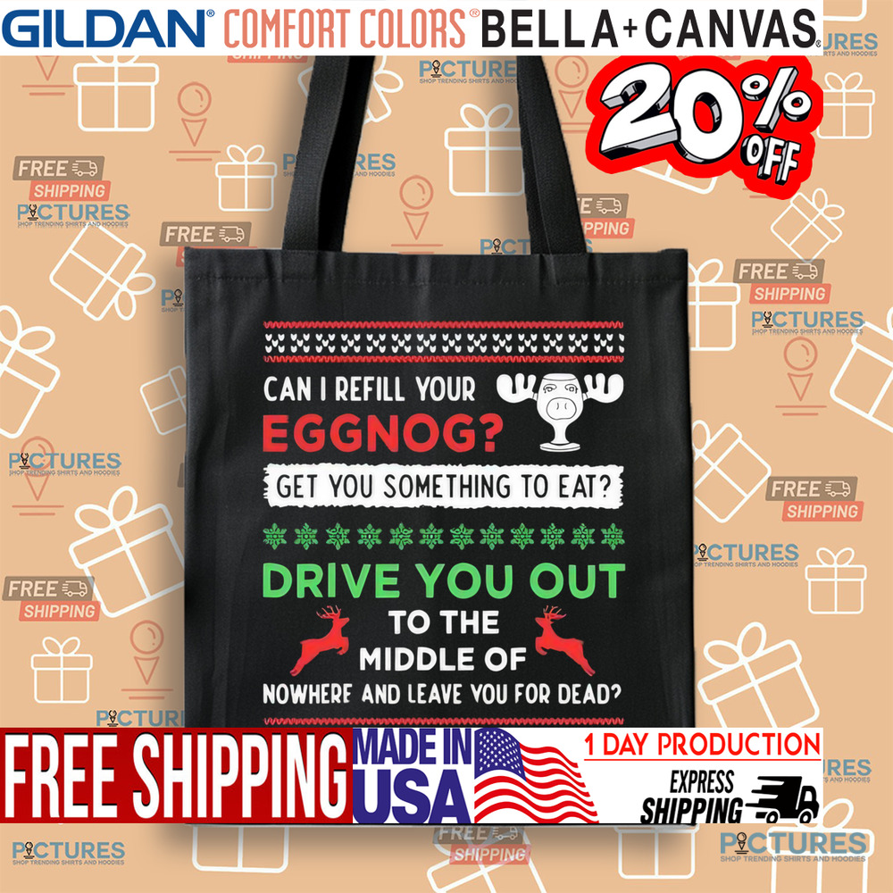 Can I Refill Your Eggnog Get Something To Eat Drive You Out To The Middle Of Nowhere And Leave You For Dead Christmas Shirt