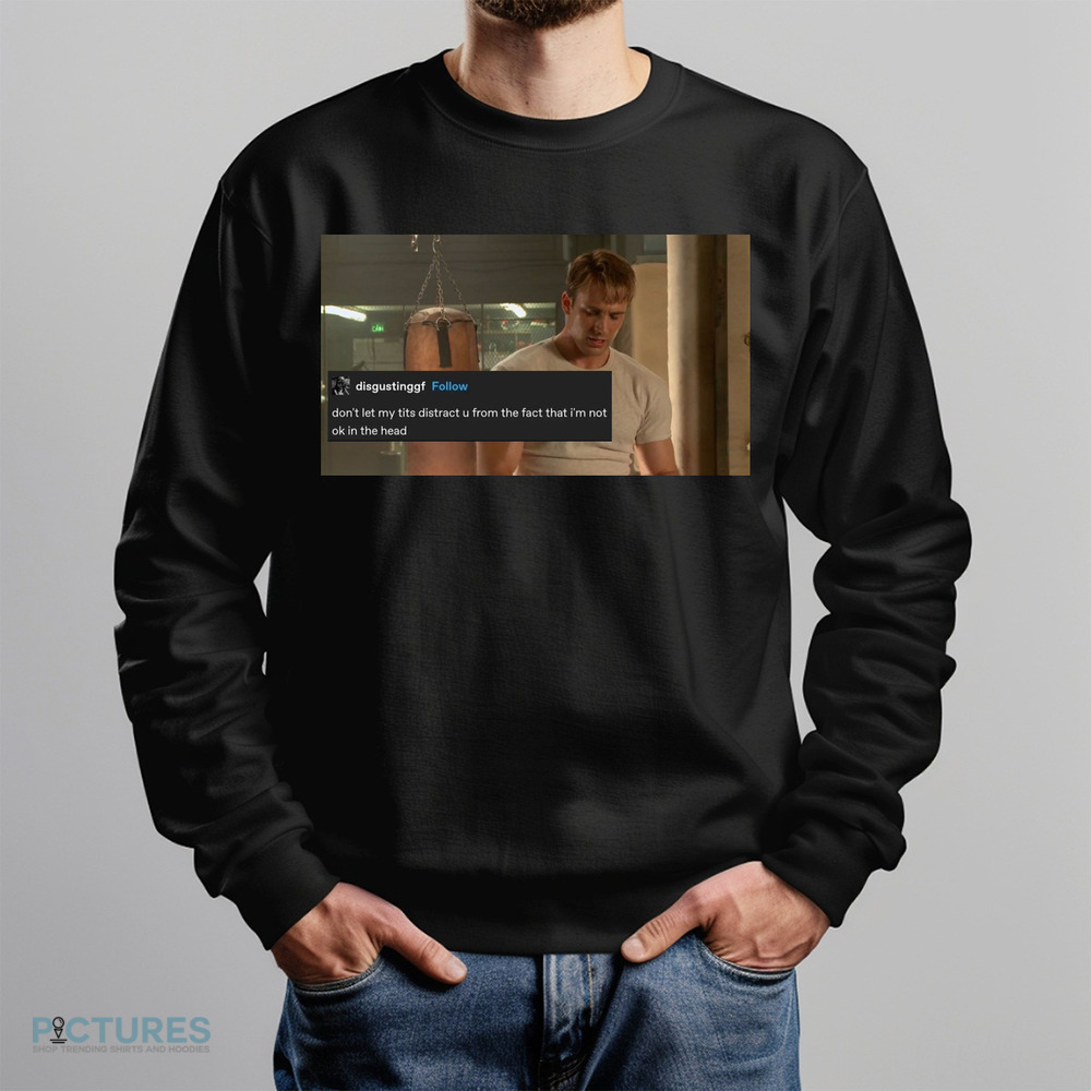 Captain America Chris Evan Don't Let My Tits Distract U From The Fact That I'm Not Ok In The Head Shirt