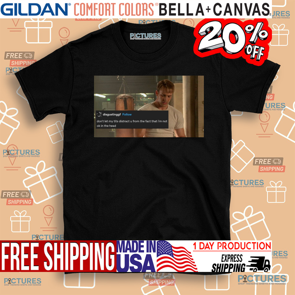Captain America Chris Evan Don't Let My Tits Distract U From The Fact That I'm Not Ok In The Head Shirt