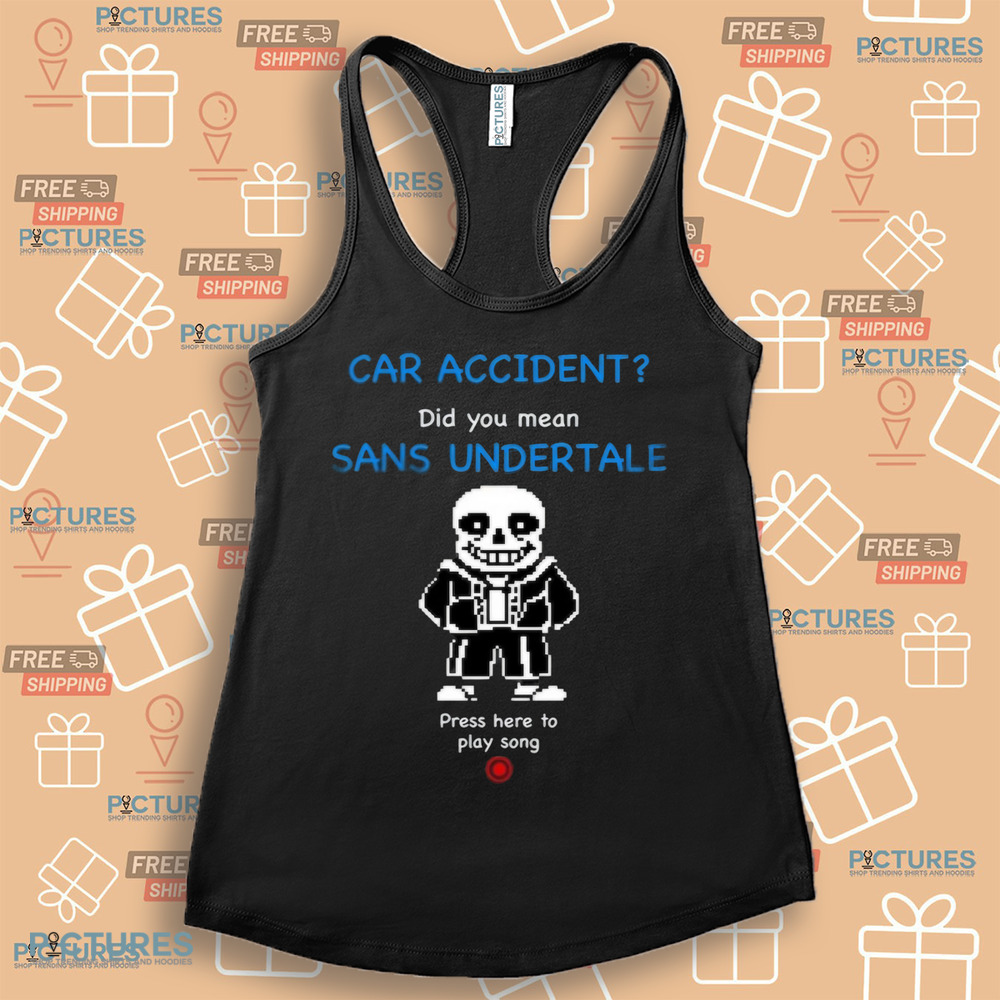Car Accident Did You Mean Sans Undertale Press Here To Play Song Shirt