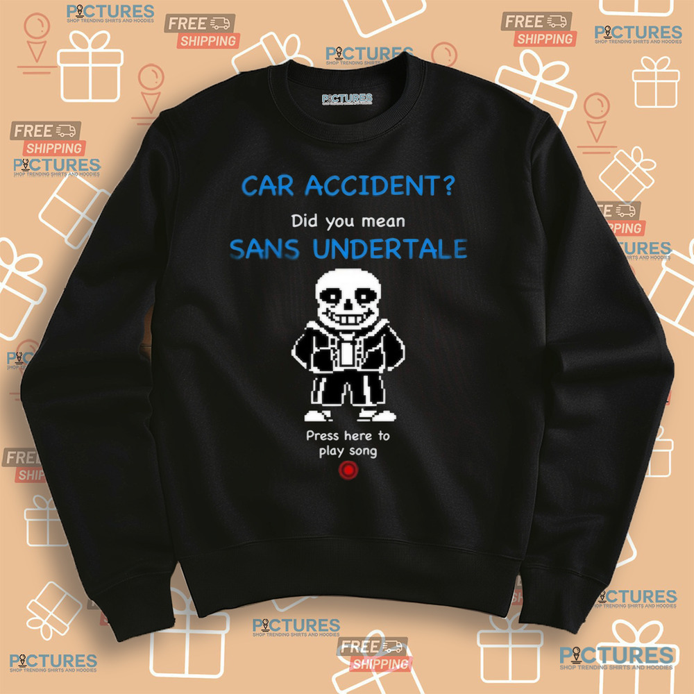 Car Accident Did You Mean Sans Undertale Press Here To Play Song Shirt