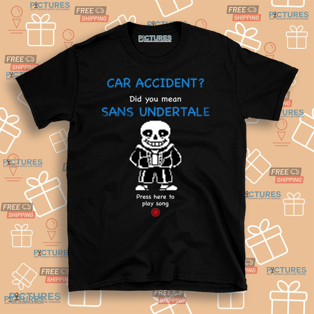 Car Accident Did You Mean Sans Undertale Press Here To Play Song Shirt
