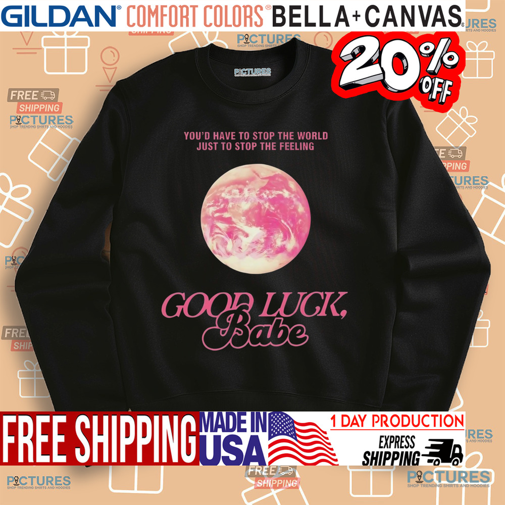 ChappeII Roan Good Luck Babe You'd Have To Stop The World Just To Stop The Feeling Shirt