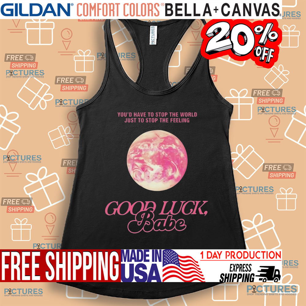 ChappeII Roan Good Luck Babe You'd Have To Stop The World Just To Stop The Feeling Shirt