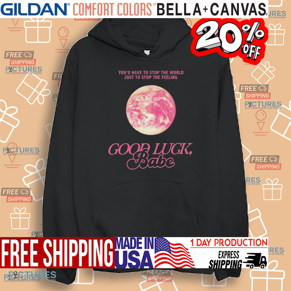 ChappeII Roan Good Luck Babe You'd Have To Stop The World Just To Stop The Feeling Shirt
