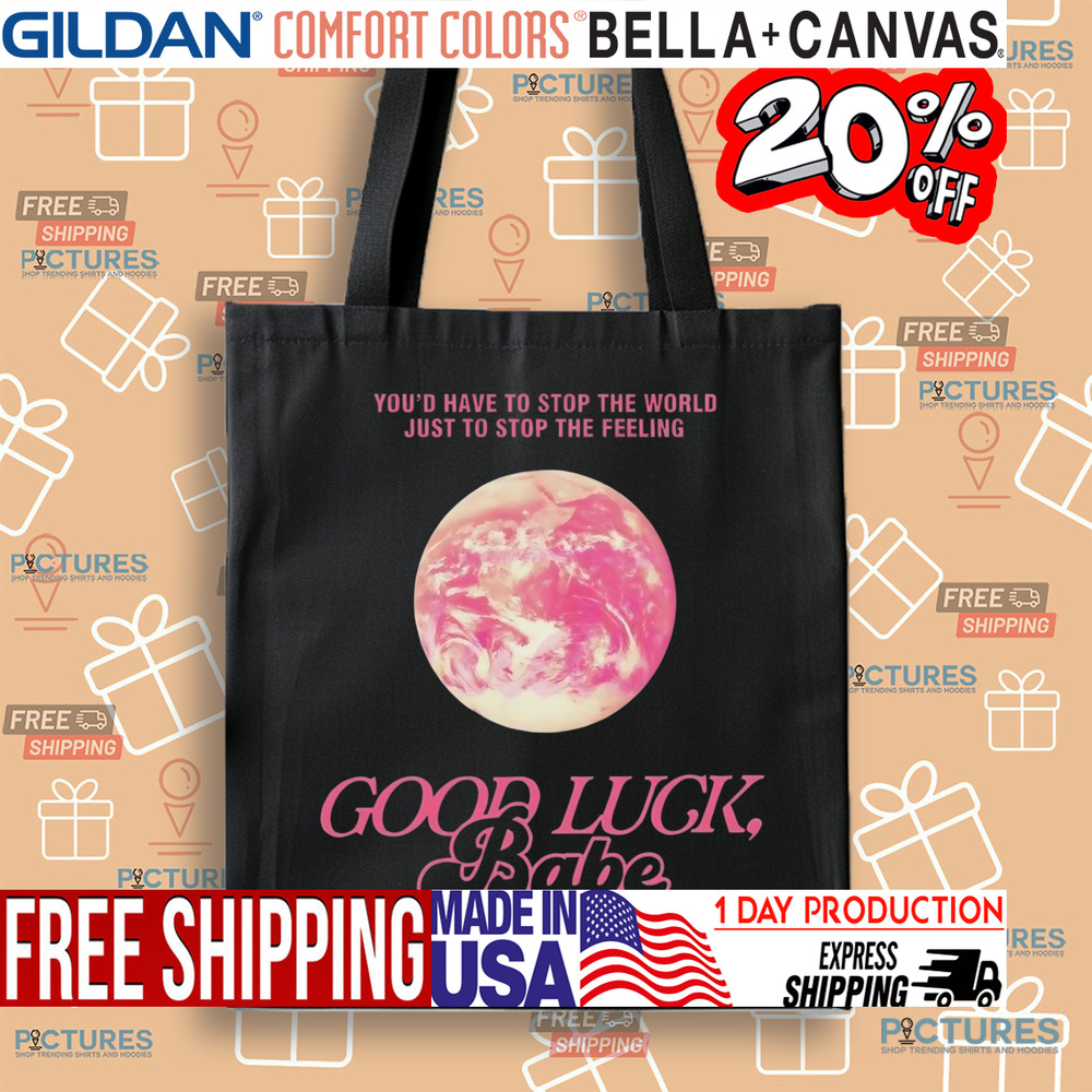 ChappeII Roan Good Luck Babe You'd Have To Stop The World Just To Stop The Feeling Shirt