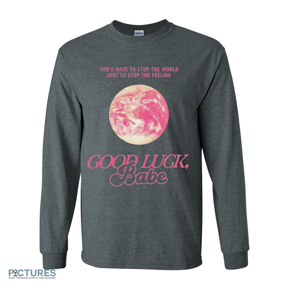ChappeII Roan Good Luck Babe You'd Have To Stop The World Just To Stop The Feeling Shirt