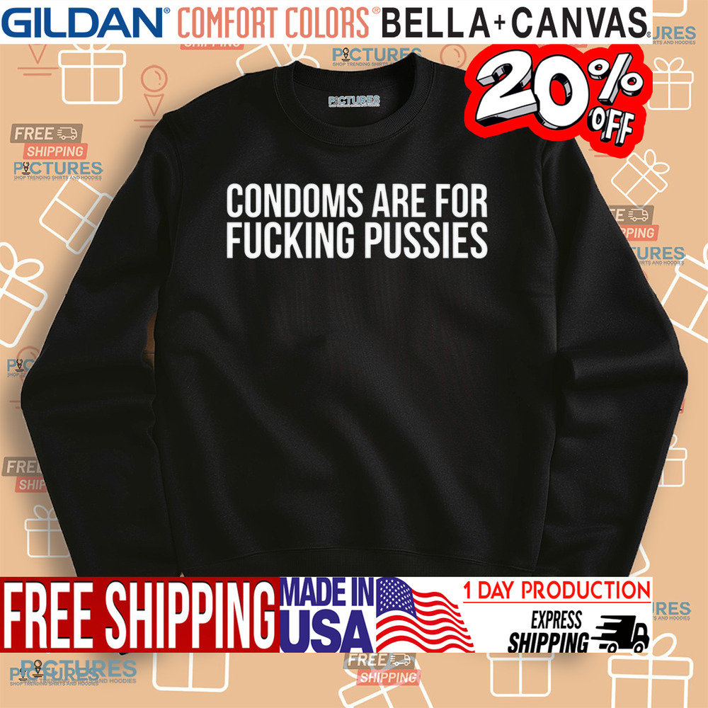 Condoms Are For Fucking Pussies Shirt