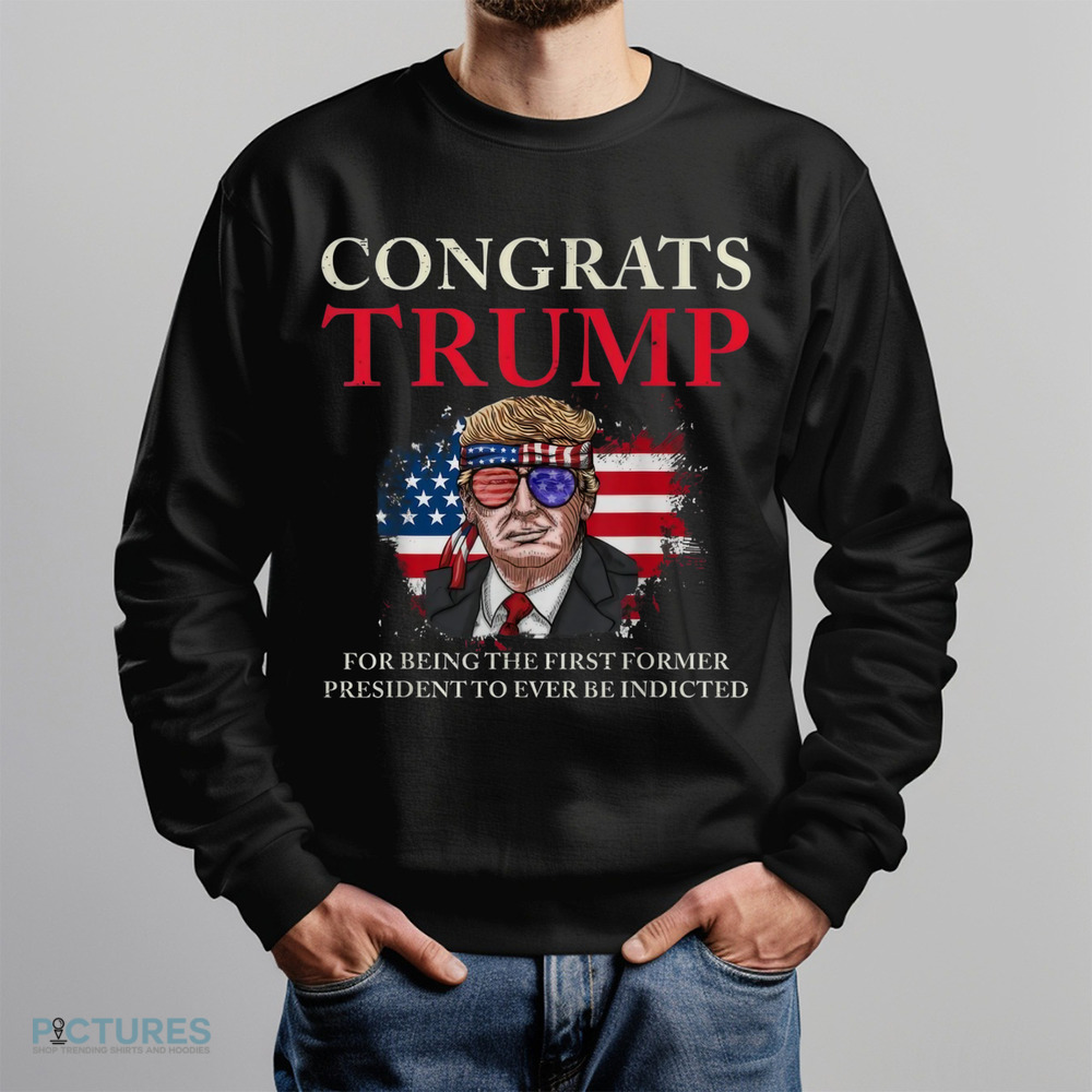 Congrats Trump For Being The First Former President To Ever Be Indicted Shirt Congrats Trump For Being The First Former President To Ever Be Indicted Shirt