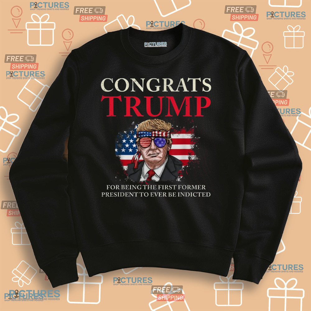 Congrats Trump For Being The First Former President To Ever Be Indicted Shirt Congrats Trump For Being The First Former President To Ever Be Indicted Shirt