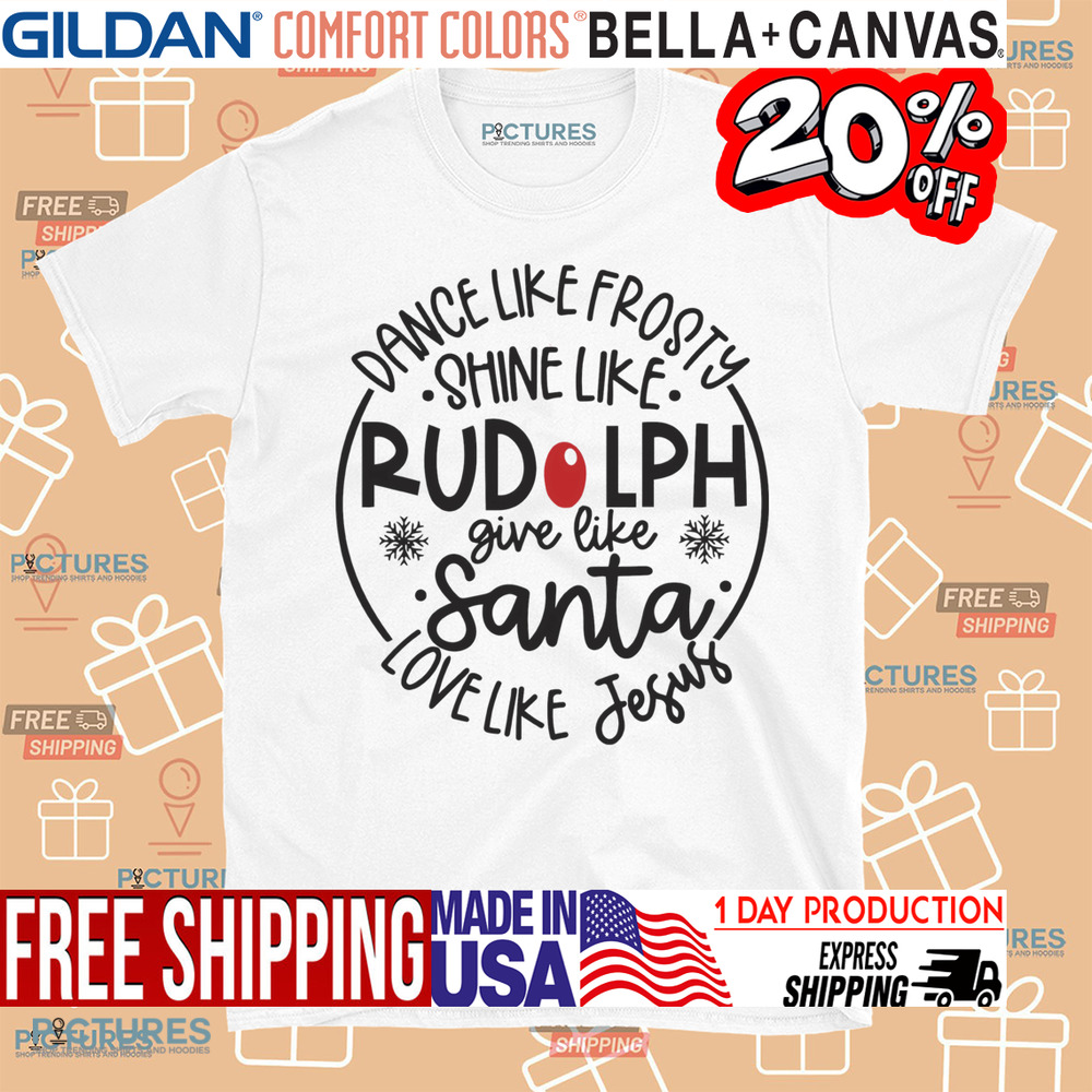 Dance Like Frosty Shine like Rudolph Give like Santa Love Like Jesus Christmas Shirt