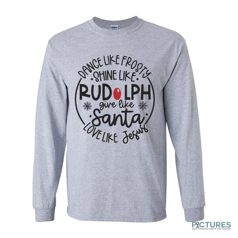 Dance Like Frosty Shine like Rudolph Give like Santa Love Like Jesus Christmas Shirt