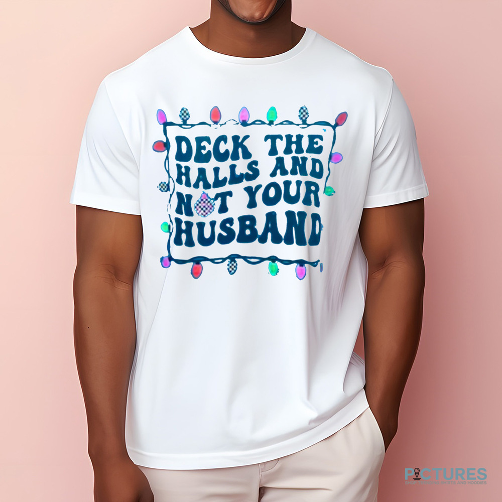 Deck The Halls And Not Your Husband Christmas Shirt Deck The Halls And Not Your Husband Christmas Shirt