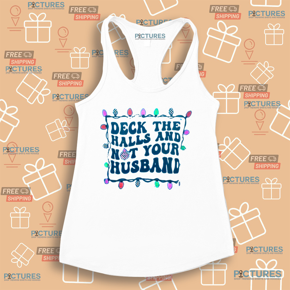 Deck The Halls And Not Your Husband Christmas Shirt Deck The Halls And Not Your Husband Christmas Shirt