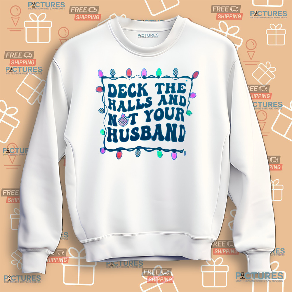 Deck The Halls And Not Your Husband Christmas Shirt Deck The Halls And Not Your Husband Christmas Shirt