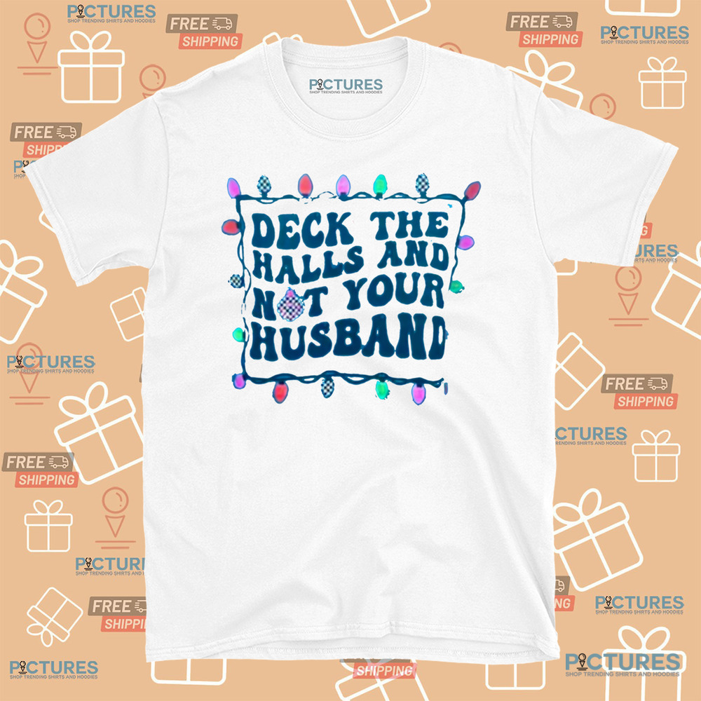 Deck The Halls And Not Your Husband Christmas Shirt Deck The Halls And Not Your Husband Christmas Shirt