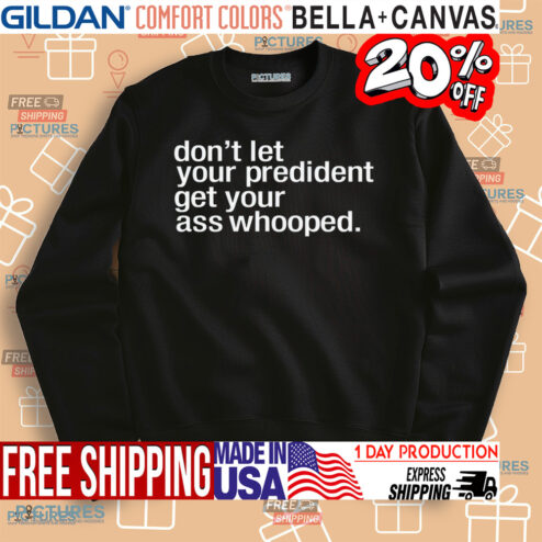 Don't Let Your President You Get Your Ass Whooped Shirt