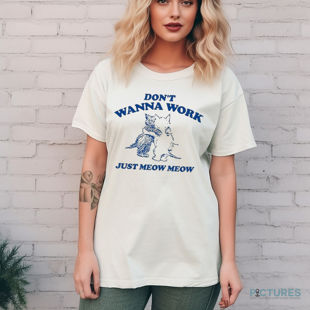 Don’t Wanna Work Just Meow Meow Shirt 8 Don’t Wanna Work Just Meow Meow Shirt