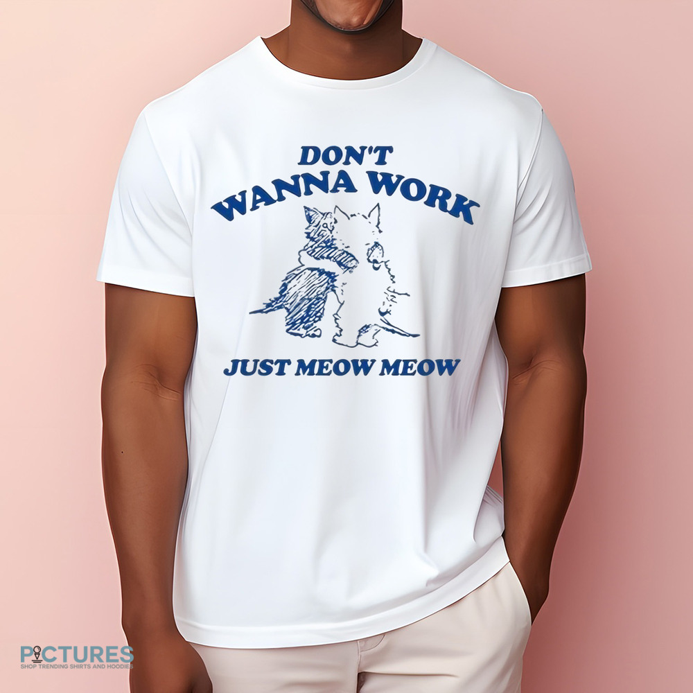 Don’t Wanna Work Just Meow Meow Shirt Don’t Wanna Work Just Meow Meow Shirt