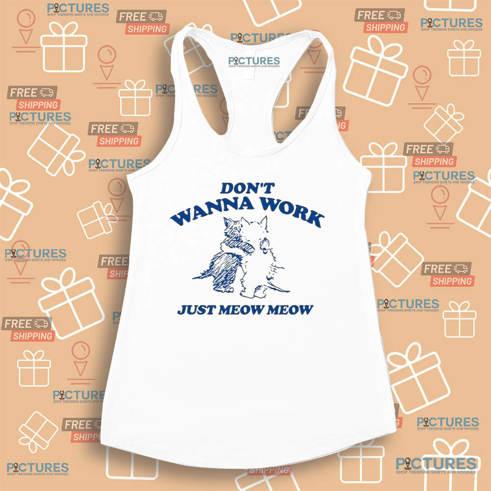 Don’t Wanna Work Just Meow Meow Shirt Don’t Wanna Work Just Meow Meow Shirt