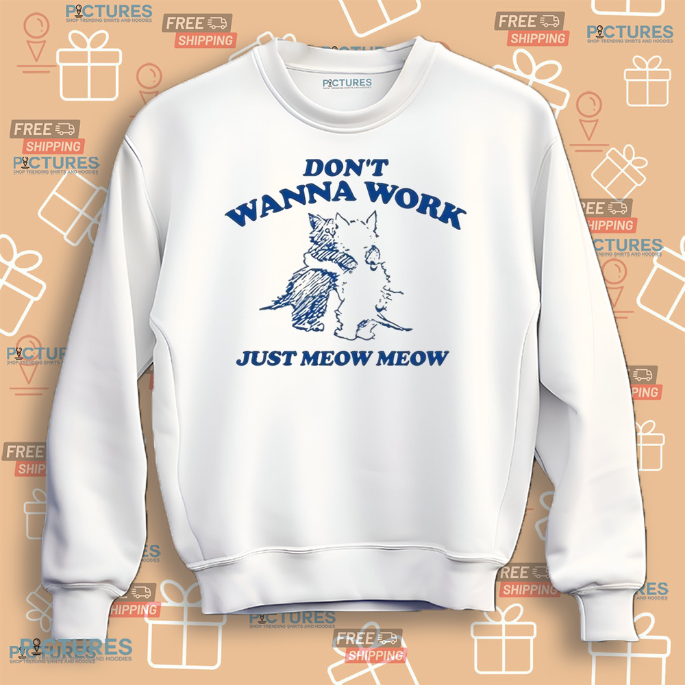 Don’t Wanna Work Just Meow Meow Shirt Don’t Wanna Work Just Meow Meow Shirt