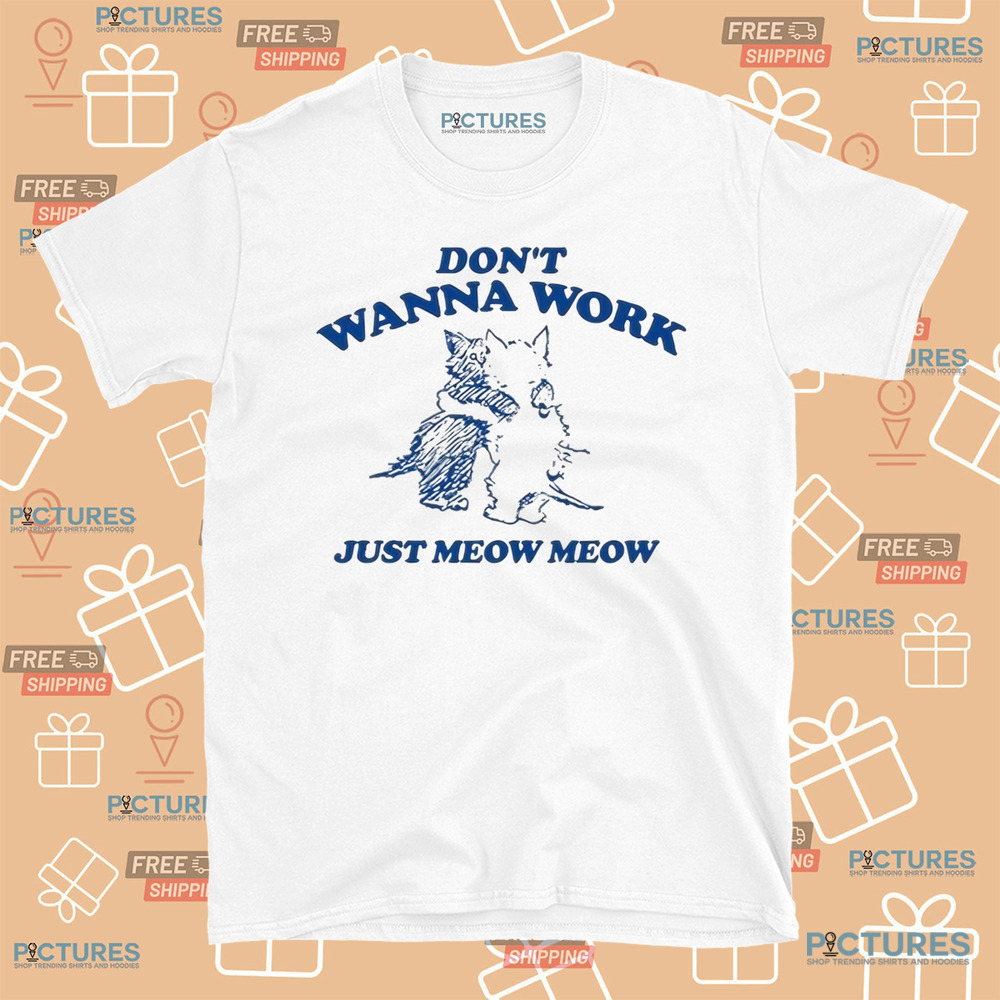 Don’t Wanna Work Just Meow Meow Shirt Don’t Wanna Work Just Meow Meow Shirt
