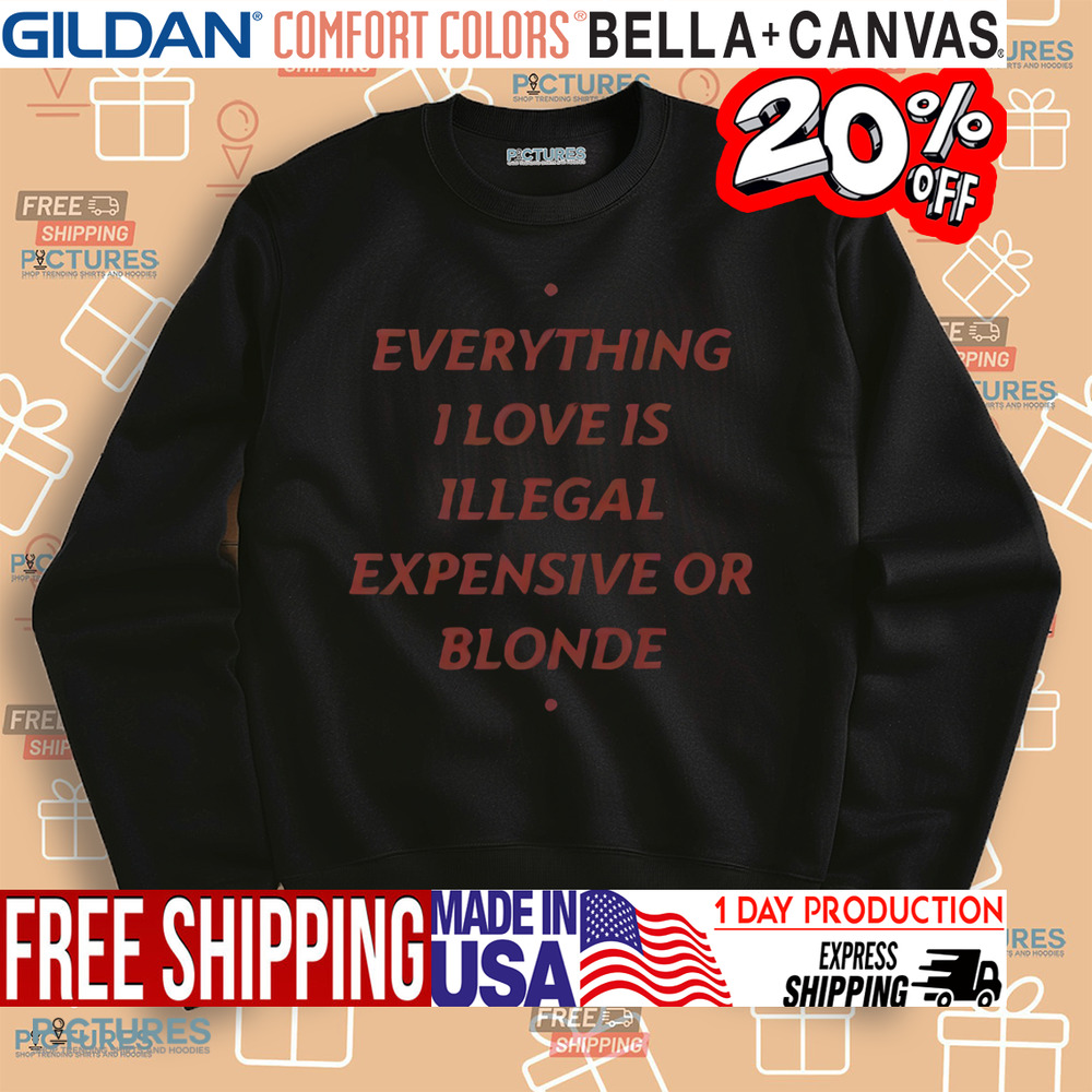 Everything I Love Is Illegal Expensive Or Blonde Shirt