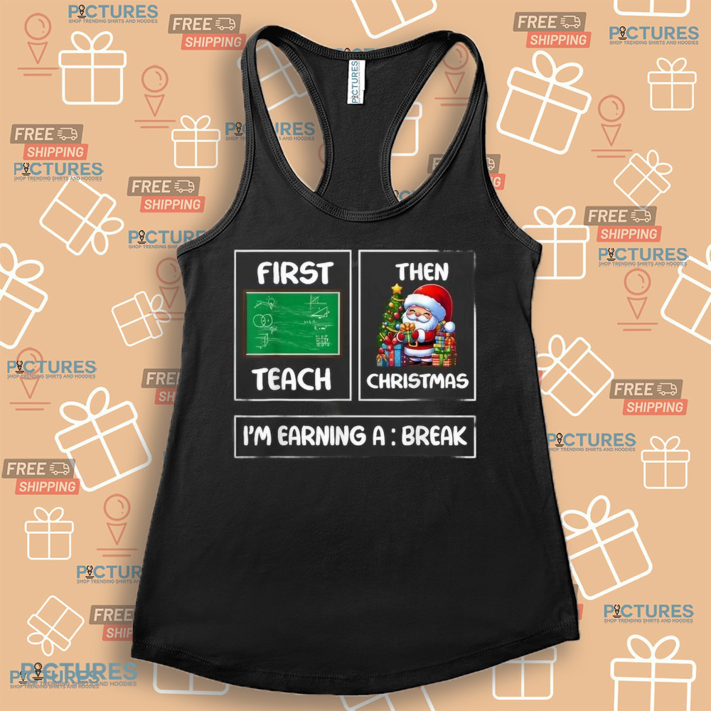 First Teach Then Christmas I'm Earning A Break Teacher Xmas Women Shirt