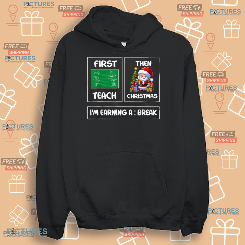 First Teach Then Christmas I'm Earning A Break Teacher Xmas Women Shirt