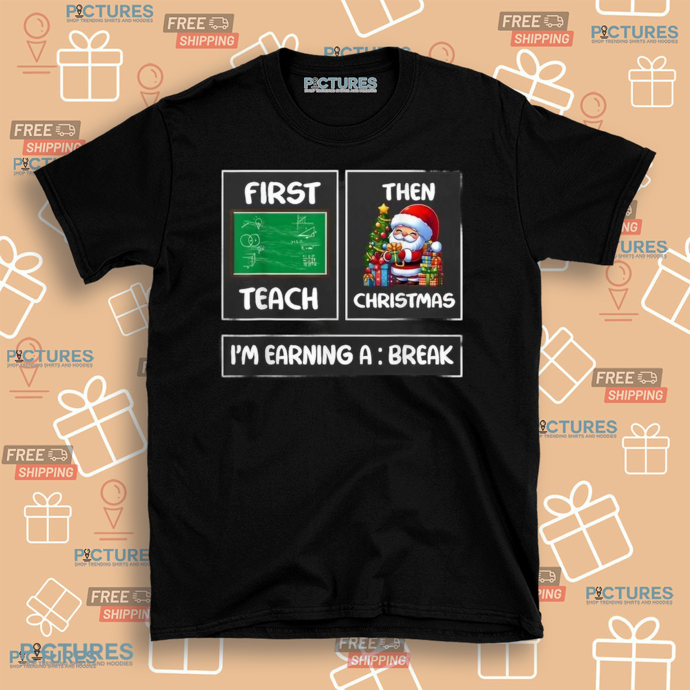 First Teach Then Christmas I'm Earning A Break Teacher Xmas Women Shirt