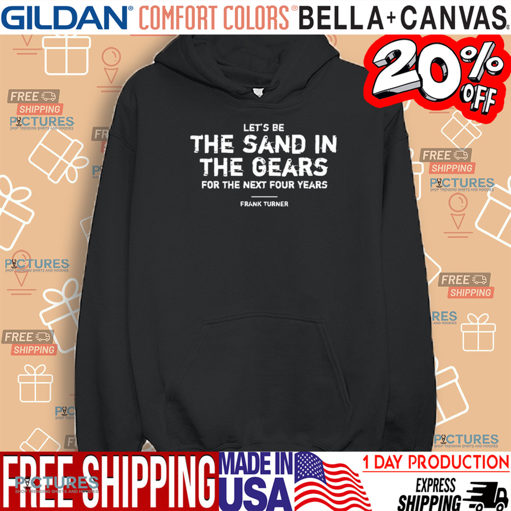 Frank Turner Let’s Be The Sand In The Gears For The Next Four Years Shirt
