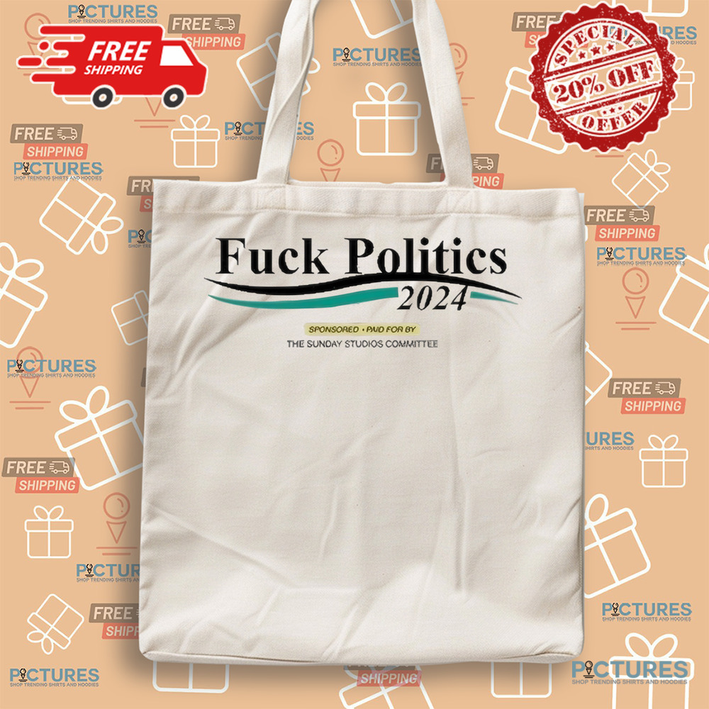 Fuck Politics 2024 Sponsored Paid For By The Sunday Studios Committee Shirt Fuck Politics 2024 Sponsored Paid For By The Sunday Studios Committee Shirt