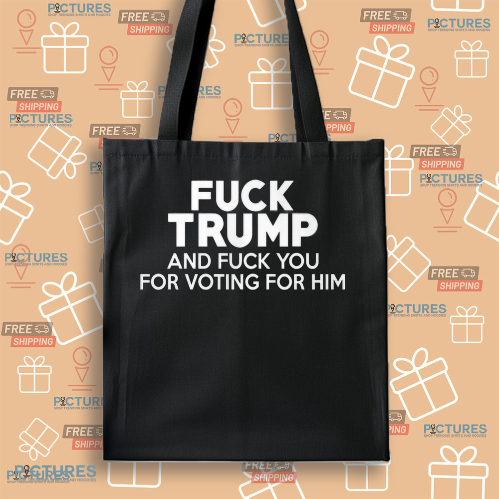 Fuck Trump and Fuck You for Voting for Him Shirt