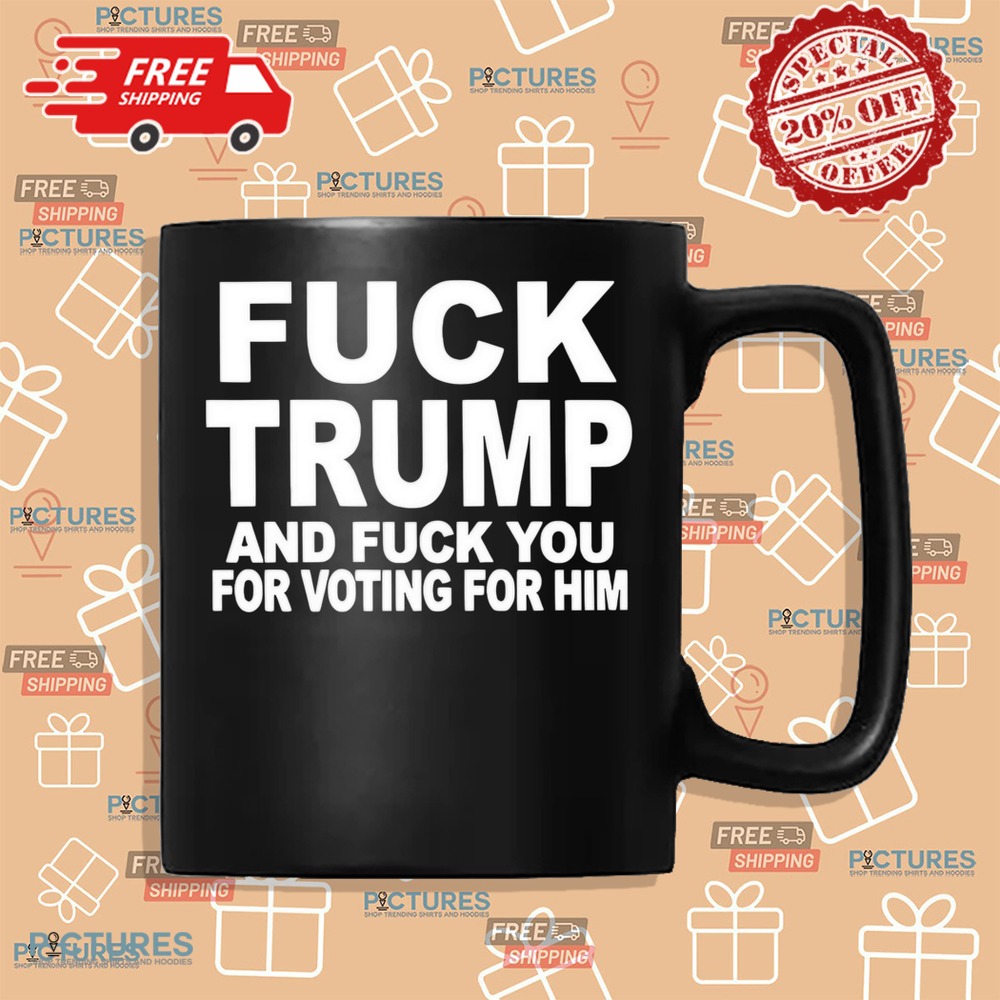 Fuck Trump and fuck you for voting for him shirt Fuck Trump and fuck you for voting for him shirt