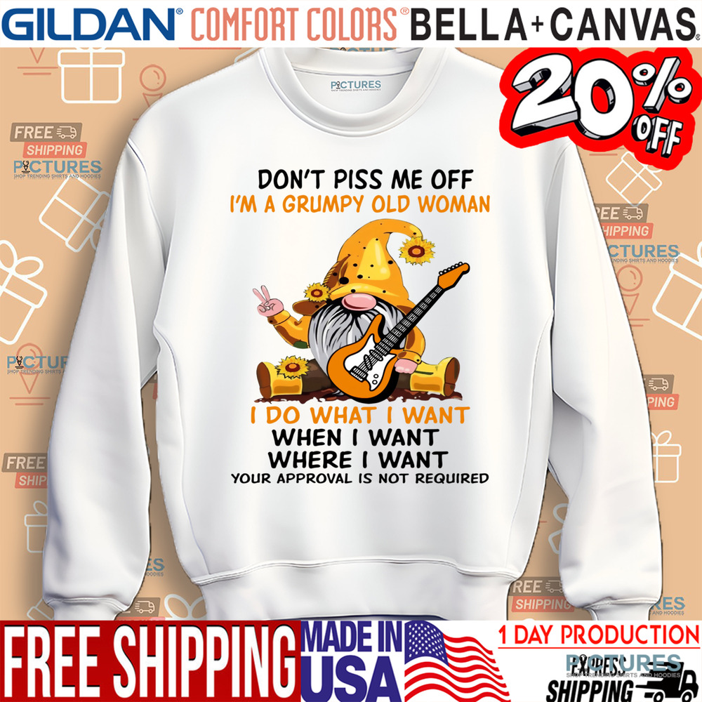 Gnome Don't Piss Me Off I'm A Grumpy Old Woman I Do What I Want When I Want Where I Want Your Approval Is Not Required Shirt