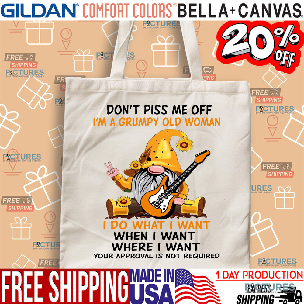 Gnome Don't Piss Me Off I'm A Grumpy Old Woman I Do What I Want When I Want Where I Want Your Approval Is Not Required Shirt