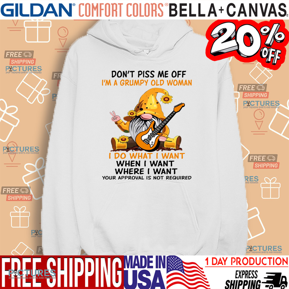 Gnome Don't Piss Me Off I'm A Grumpy Old Woman I Do What I Want When I Want Where I Want Your Approval Is Not Required Shirt