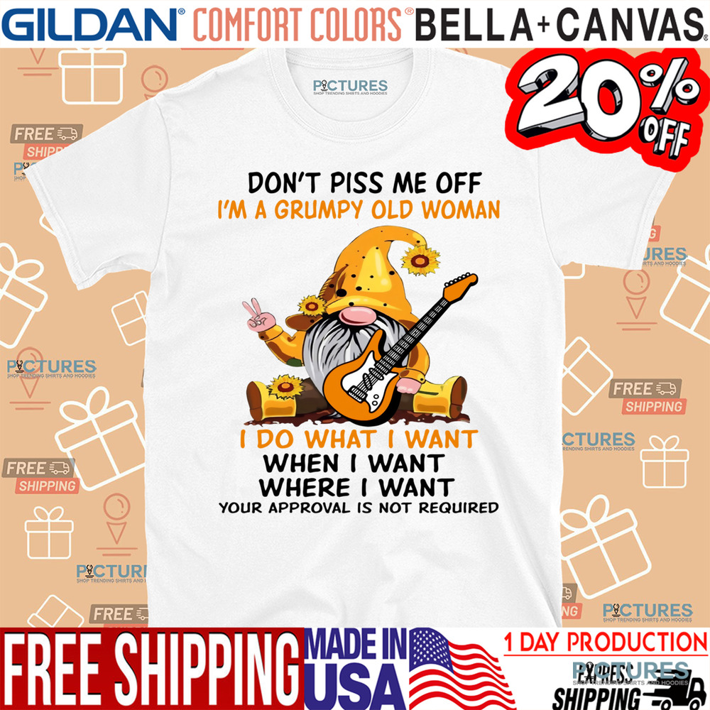Gnome Don't Piss Me Off I'm A Grumpy Old Woman I Do What I Want When I Want Where I Want Your Approval Is Not Required Shirt